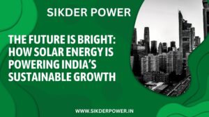 The Future is Bright: How Solar Energy is Powering India’s Sustainable Growth | SIKDER POWER EXPORT PRIVATE LIMITED